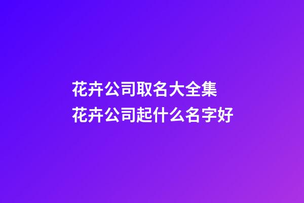 花卉公司取名大全集 花卉公司起什么名字好